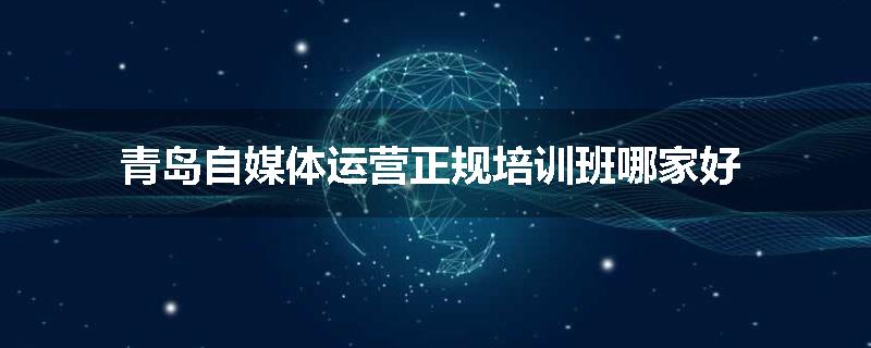 青岛自媒体运营正规培训班哪家好