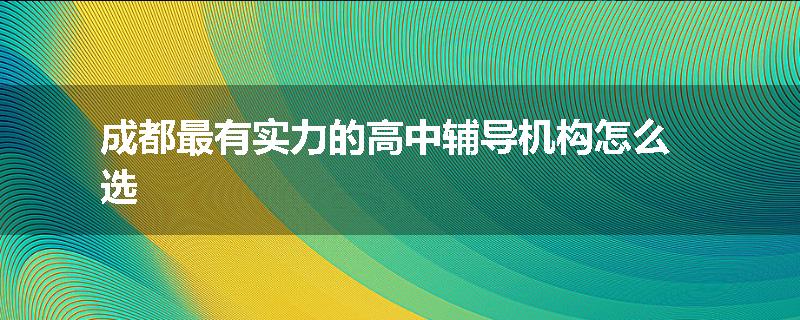 成都最有实力的高中辅导机构怎么选