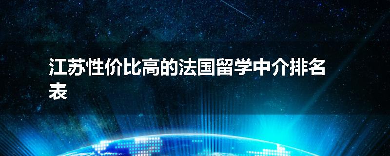 江苏性价比高的法国留学中介排名表