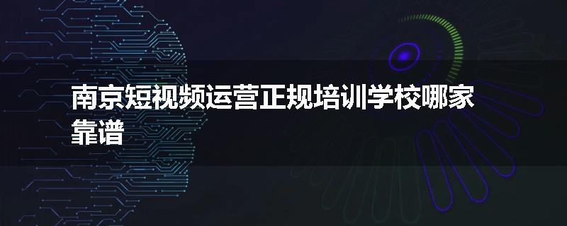 南京短视频运营正规培训学校哪家靠谱