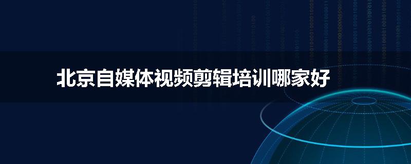 北京自媒体视频剪辑培训哪家好