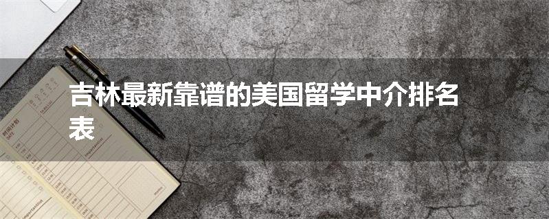 吉林最新靠谱的美国留学中介排名表