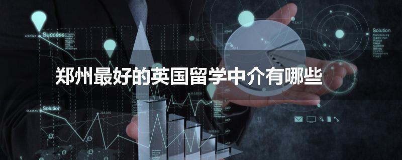 郑州最好的英国留学中介有哪些