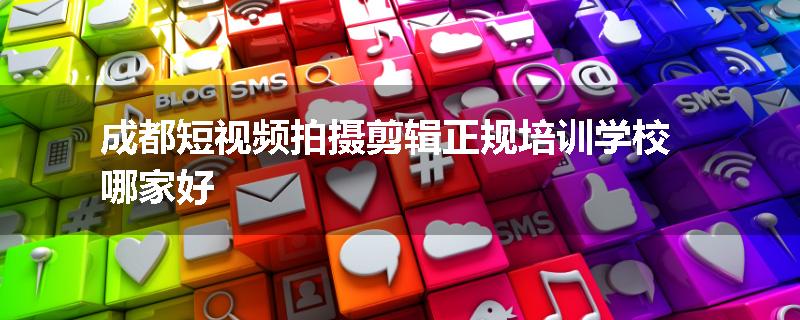 成都短视频拍摄剪辑正规培训学校哪家好