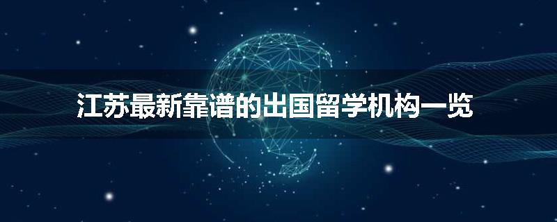 江苏最新靠谱的出国留学机构一览