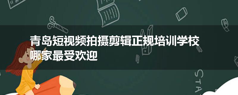 青岛短视频拍摄剪辑正规培训学校哪家最受欢迎