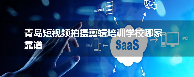 青岛短视频拍摄剪辑培训学校哪家靠谱