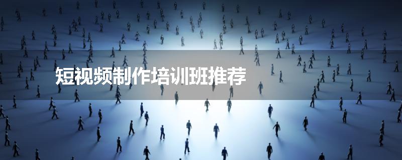 短视频制作培训班推荐