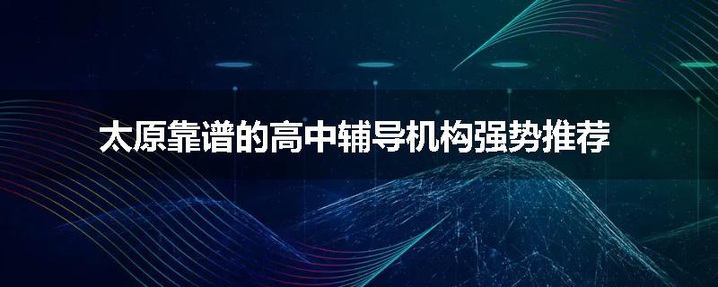 太原靠谱的高中辅导机构强势推荐