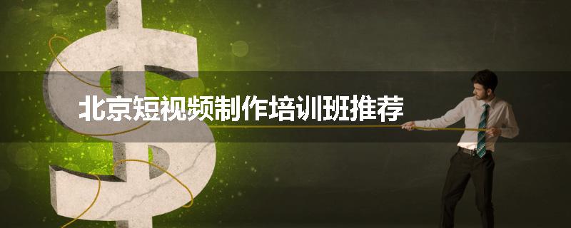北京短视频制作培训班推荐