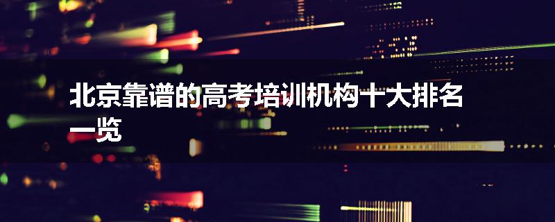 北京靠谱的高考培训机构十大排名一览