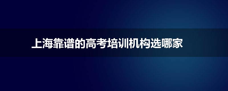 上海靠谱的高考培训机构选哪家