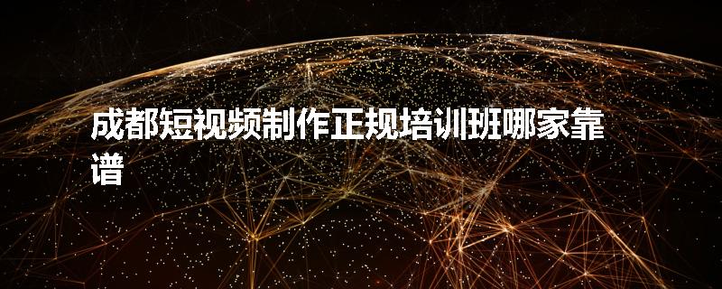 成都短视频制作正规培训班哪家靠谱