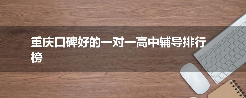 重庆口碑好的一对一高中辅导排行榜