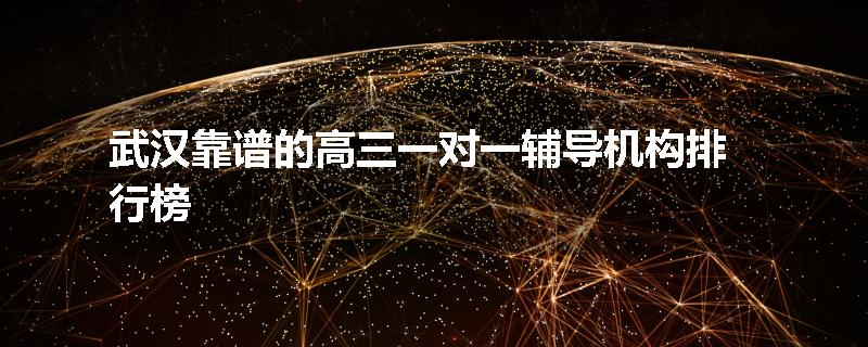 武汉靠谱的高三一对一辅导机构排行榜