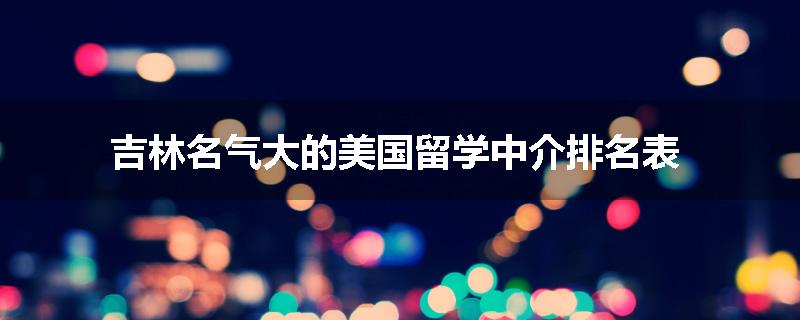 吉林名气大的美国留学中介排名表