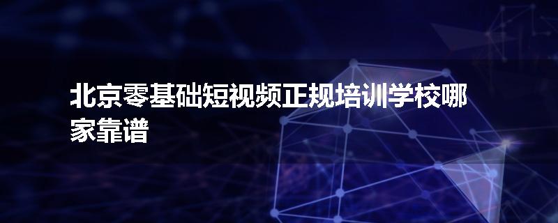 北京零基础短视频正规培训学校哪家靠谱
