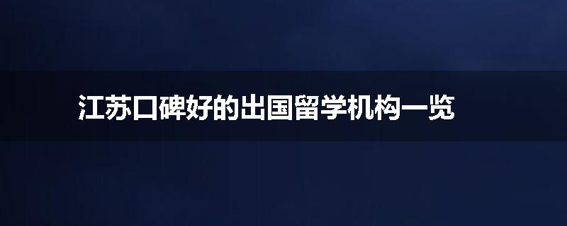 江苏口碑好的出国留学机构一览