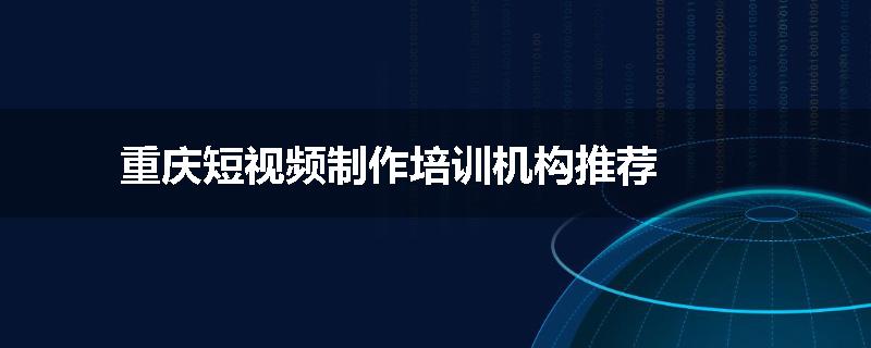 重庆短视频制作培训机构推荐