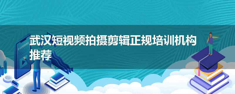 武汉短视频拍摄剪辑正规培训机构推荐