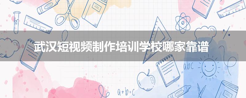 武汉短视频制作培训学校哪家靠谱