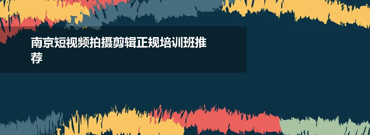南京短视频拍摄剪辑正规培训班推荐