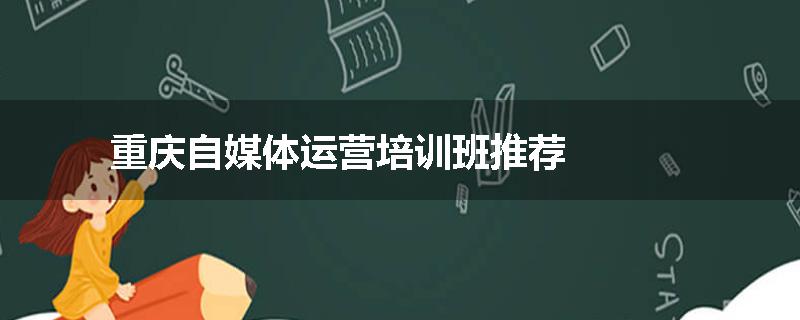 重庆自媒体运营培训班推荐