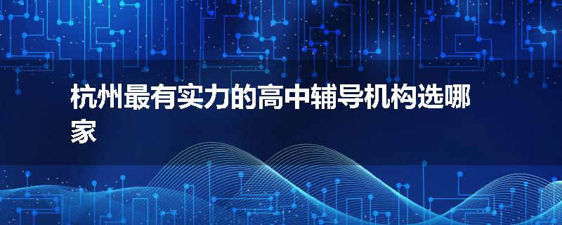 杭州最有实力的高中辅导机构选哪家