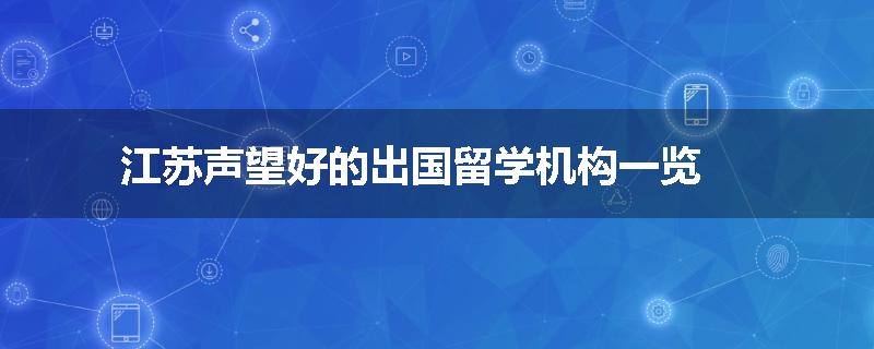 江苏声望好的出国留学机构一览