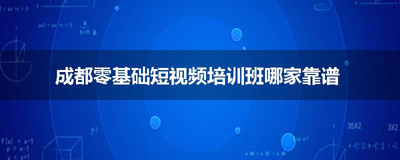 成都零基础短视频培训班哪家靠谱