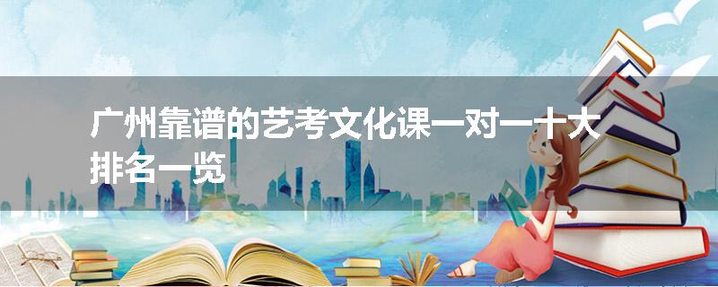 广州靠谱的艺考文化课一对一十大排名一览