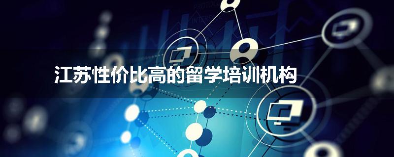 江苏性价比高的留学培训机构