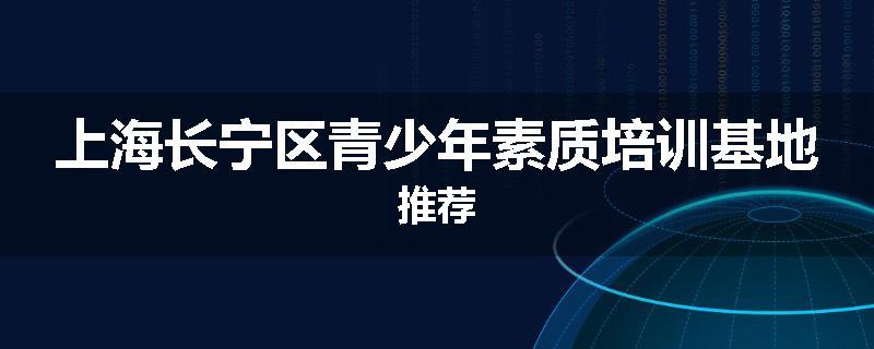 上海长宁区青少年素质培训基地推荐