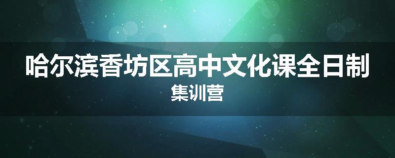 哈尔滨香坊区高中文化课全日制集训营