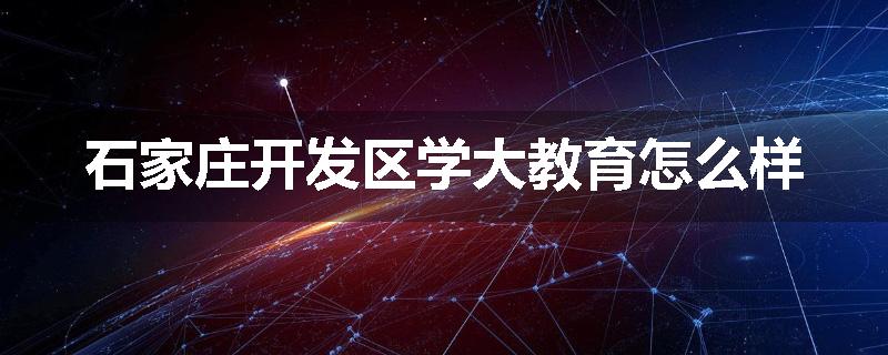 石家庄开发区学大教育怎么样