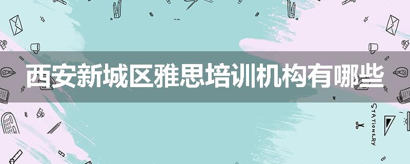西安新城区雅思培训机构有哪些