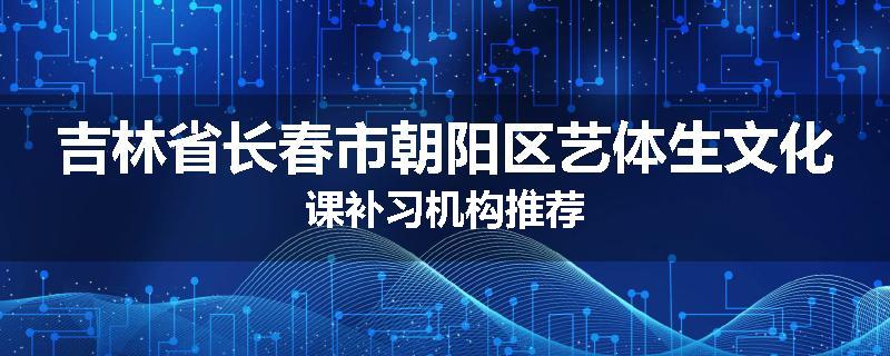 吉林省长春市朝阳区艺体生文化课补习机构推荐