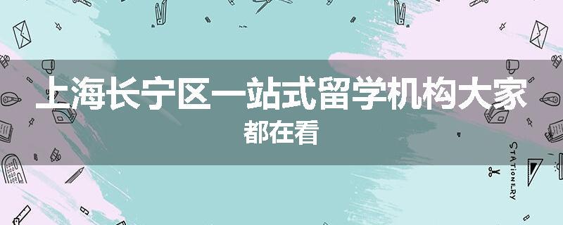 上海长宁区一站式留学机构大家都在看