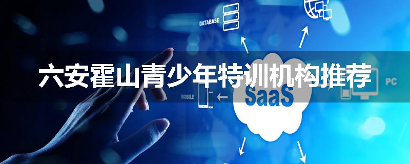 六安霍山青少年特训机构推荐