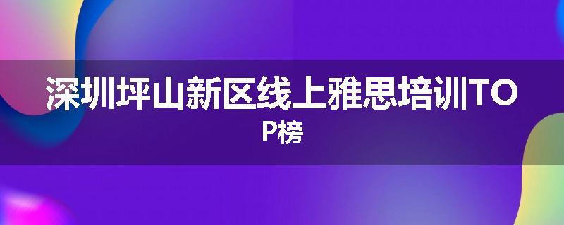 深圳坪山新区线上雅思培训TOP榜