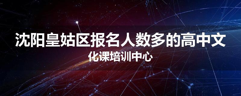 沈阳皇姑区报名人数多的高中文化课培训中心