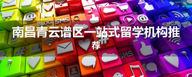 南昌青云谱区一站式留学机构推荐