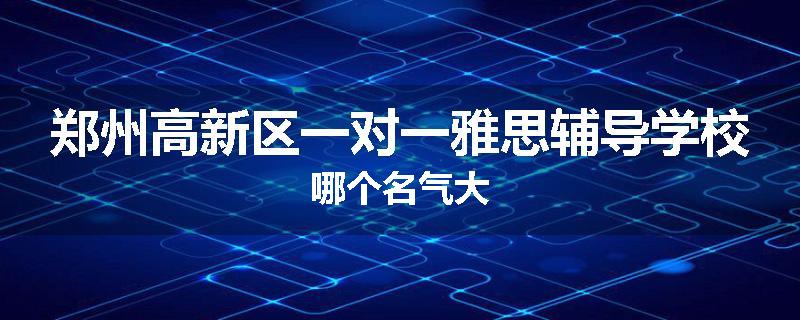 郑州高新区一对一雅思辅导学校哪个名气大