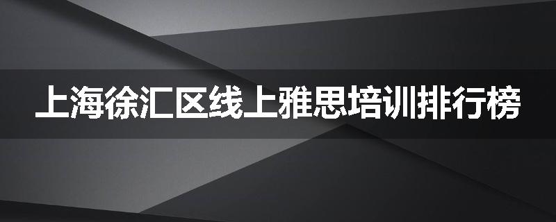 上海徐汇区线上雅思培训排行榜