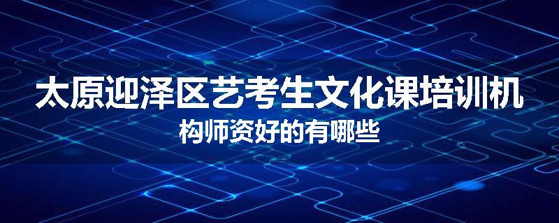 太原迎泽区艺考生文化课培训机构师资好的有哪些