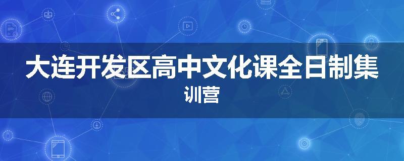 大连开发区高中文化课全日制集训营