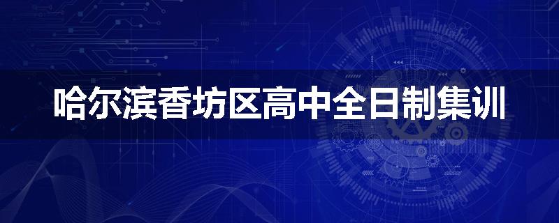 哈尔滨香坊区高中全日制集训