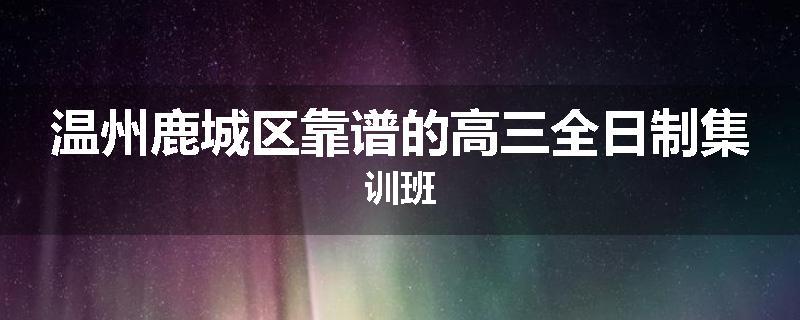 温州鹿城区靠谱的高三全日制集训班