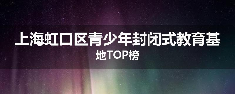 上海虹口区青少年封闭式教育基地TOP榜