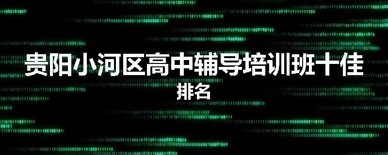 贵阳小河区高中辅导培训班十佳排名